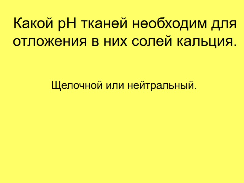 Какой pH тканей необходим для отложения в них солей кальция. Щелочной или нейтральный.